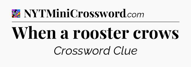 When a rooster crows Crossword Clue