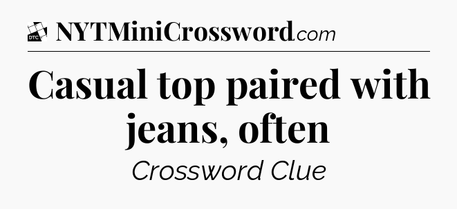 Casual top paired with jeans, often - Daily Themed Classic Crossword