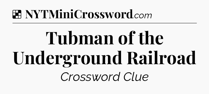 Solution: Tubman of the Underground Railroad - NYT Crossword
