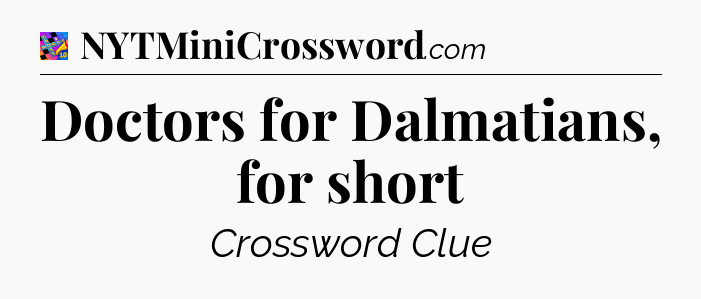 Doctors for Dalmatians, for short Crossword Clue