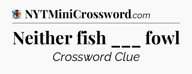 Neither fish ___ fowl Crossword Clue