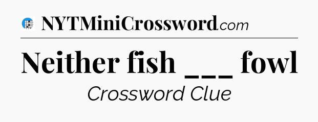 Neither fish ___ fowl Crossword Clue