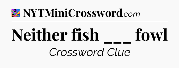 Neither fish ___ fowl Crossword Clue