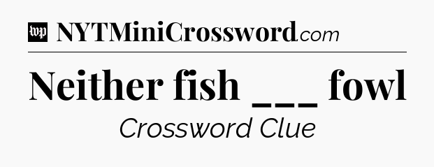 Neither fish ___ fowl Crossword Clue