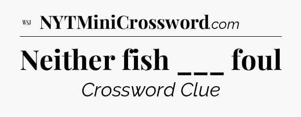 Neither fish ___ foul - WSJ Crossword