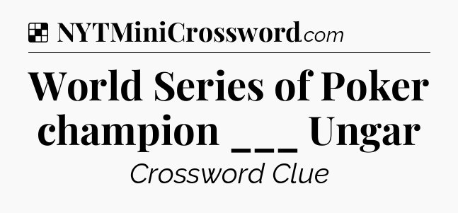 Solution: World Series of Poker champion ___ Ungar - NYT Crossword