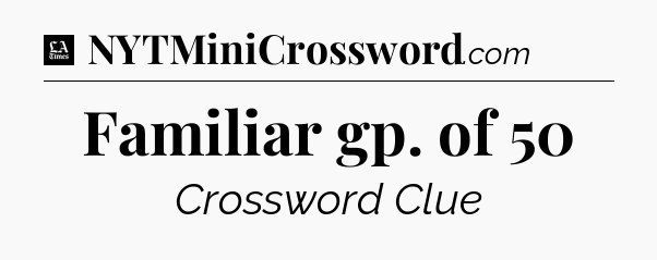 Familiar gp. of 50 - LA Times Crossword