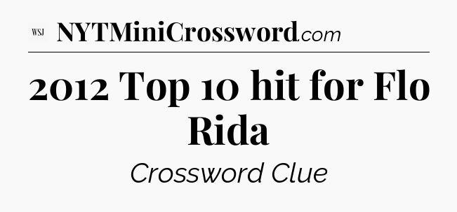 2012 Top 10 hit for Flo Rida - WSJ Crossword