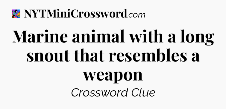 Marine animal with a long snout that resembles a weapon Crossword Clue