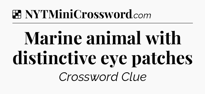 Solution: Marine animal with distinctive eye patches - NYT Crossword