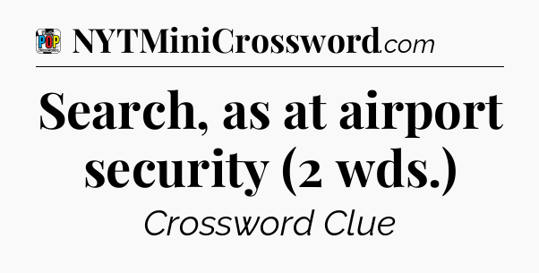 Search, as at airport security (2 wds.) Crossword Clue