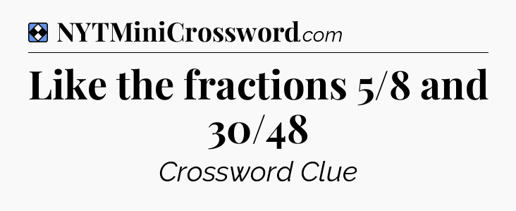 Solution: Like the fractions 5/8 and 30/48 - NYT Mini Crossword