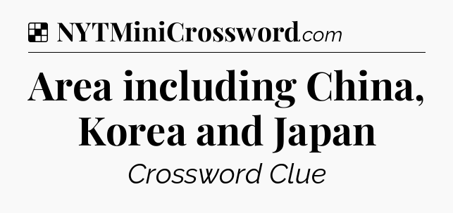 Solution: Area including China, Korea and Japan - NYT Crossword