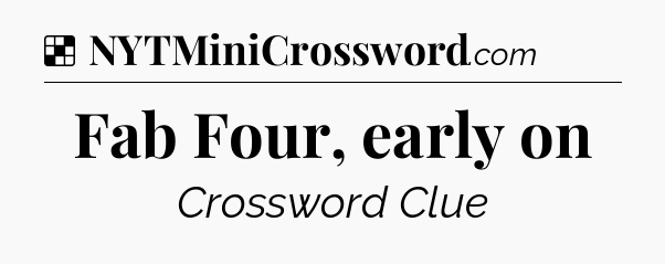 Solution: Fab Four, early on - NYT Crossword
