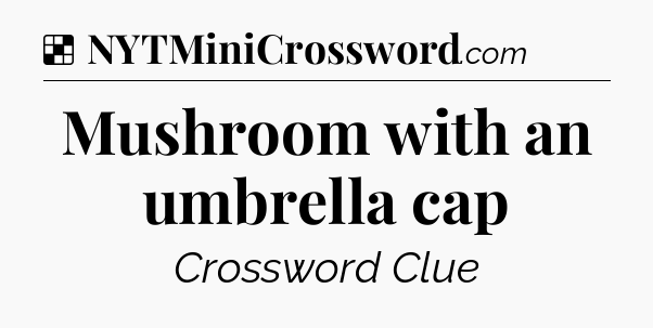 Solution: Mushroom with an umbrella cap - NYT Crossword