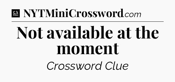 Not available at the moment - LA Times Crossword