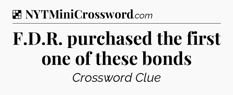 Solution: F.D.R. purchased the first one of these bonds - NYT Crossword