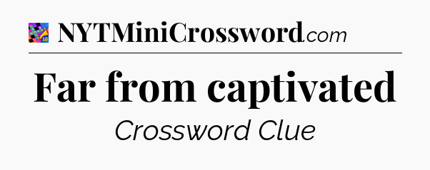 Far from captivated Crossword Clue