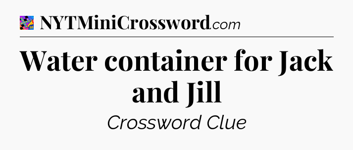 Water container for Jack and Jill Crossword Clue