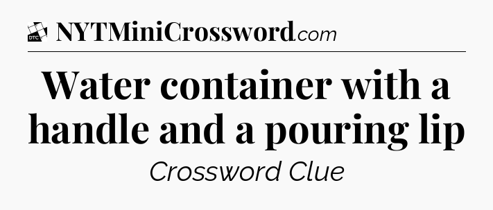 Water container with a handle and a pouring lip - Daily Themed Classic Crossword