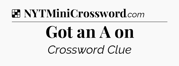 Solution: Got an A on - NYT Crossword