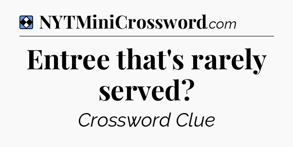 Solution: Entree that's rarely served - NYT Mini Crossword