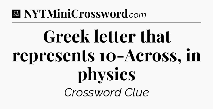 Greek letter that represents 10-Across, in physics - LA Times Crossword