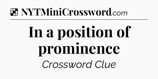 Solution: In a position of prominence - NYT Crossword