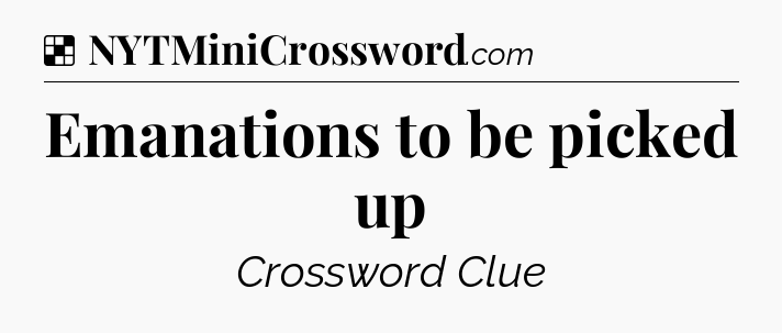 Solution: Emanations to be picked up - NYT Crossword
