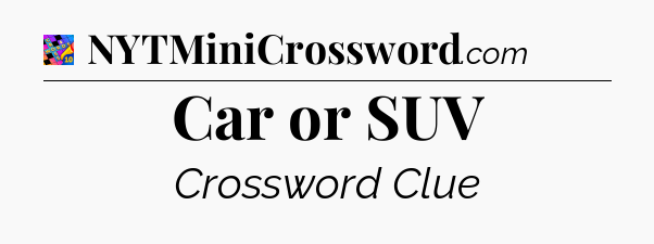 Car or SUV Crossword Clue