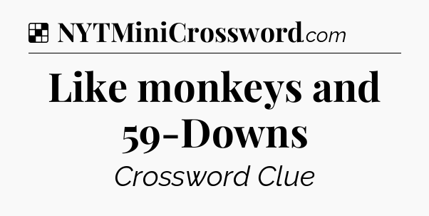 Solution: Like monkeys and 59-Downs - NYT Crossword