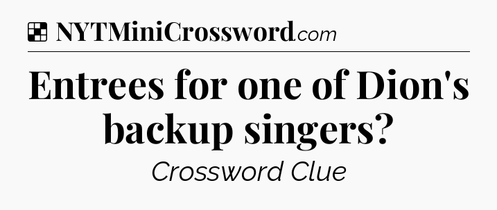 Solution: Entrees for one of Dion's backup singers - NYT Crossword