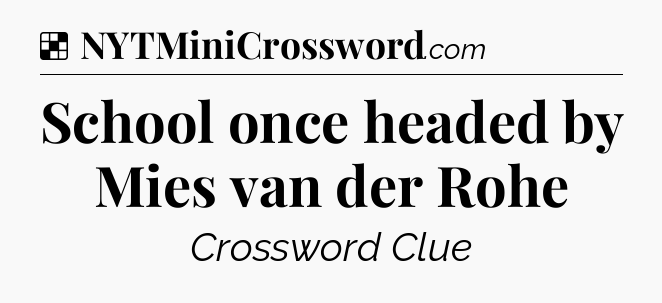 Solution: School once headed by Mies van der Rohe - NYT Crossword