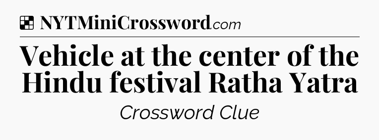 Solution: Vehicle at the center of the Hindu festival Ratha Yatra - NYT Crossword