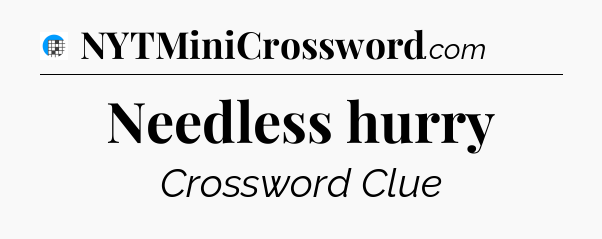 Needless hurry Crossword Clue