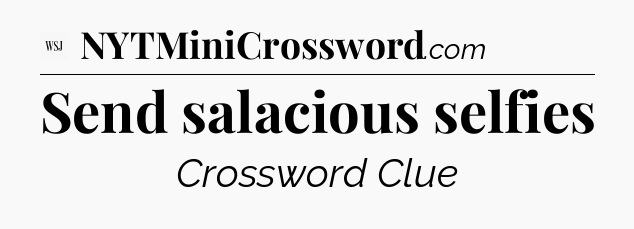 Send salacious selfies - WSJ Crossword
