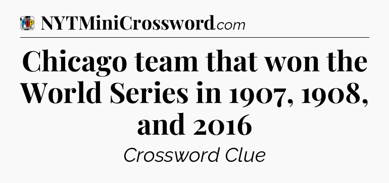 Chicago team that won the World Series in 1907, 1908, and 2016 Crossword Clue