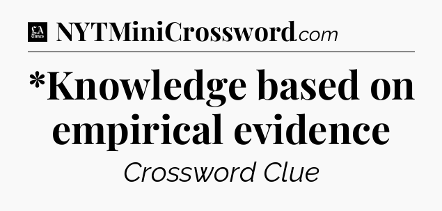 *Knowledge based on empirical evidence - LA Times Crossword