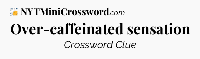 Over-caffeinated sensation - 7 Little Words