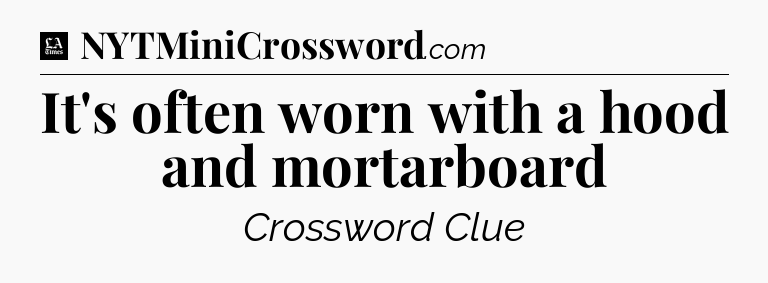 It's often worn with a hood and mortarboard - LA Times Crossword
