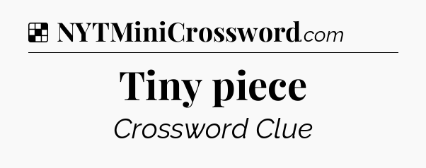 Solution: Tiny piece - NYT Crossword