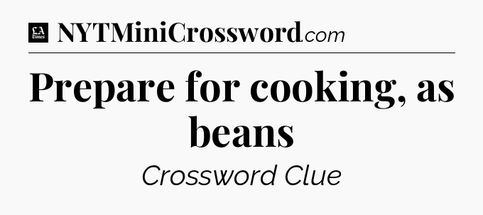 Prepare for cooking, as beans - LA Times Crossword