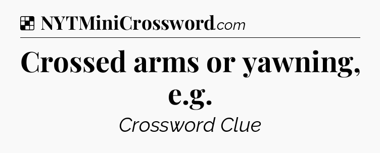 Solution: Crossed arms or yawning, e.g - NYT Crossword