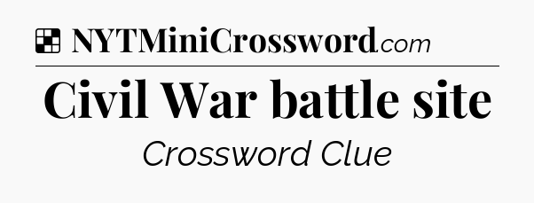 Solution: Civil War battle site - NYT Crossword