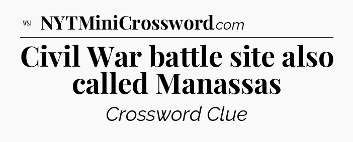 Civil War battle site also called Manassas - WSJ Crossword