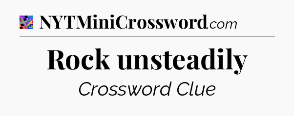 Rock unsteadily Crossword Clue