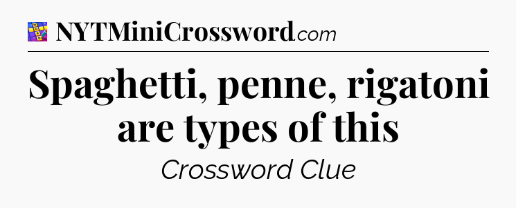 Spaghetti, penne, rigatoni are types of this Codycross