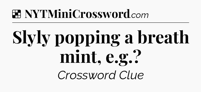 Solution: Slyly popping a breath mint, e.g - NYT Crossword