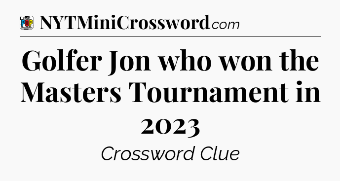 Golfer Jon who won the Masters Tournament in 2023 Crossword Clue