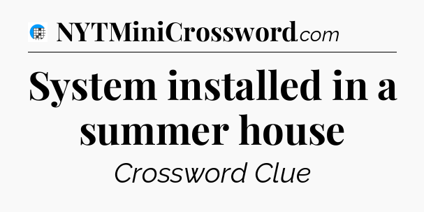 System installed in a summer house Crossword Clue